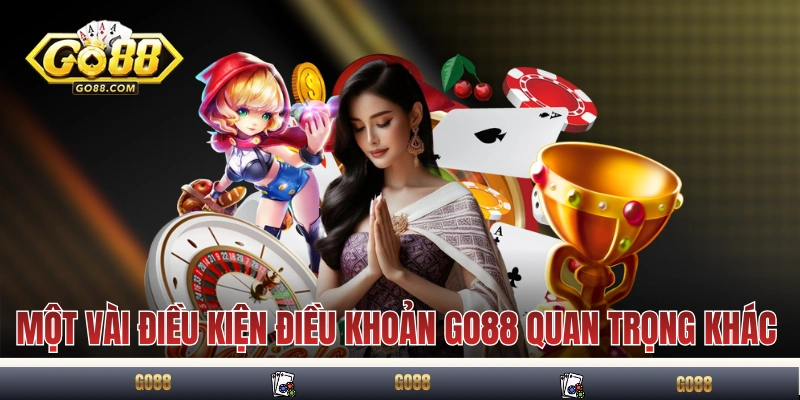 Điều Kiện Điều Khoản GO88 - Tất Tần Tật Về Quy Định Hội Viên 4 Một vài điều kiện điều khoản GO88 quan trọng khác