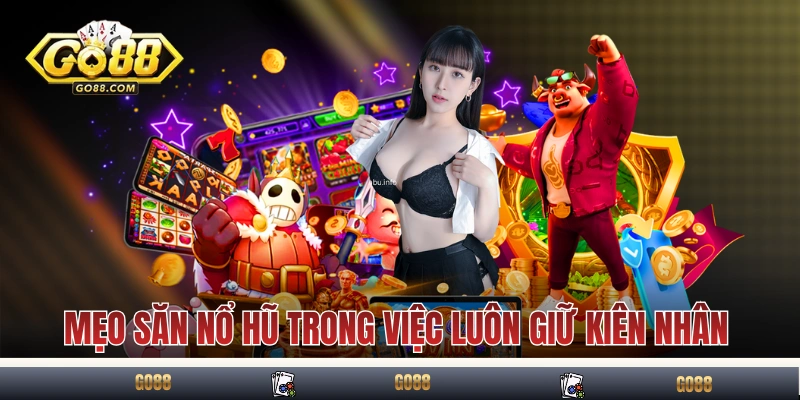 Mẹo Săn Nổ Hũ Đỉnh Cao Giúp Dễ Ăn Từ Người Lâu Năm Tại Go88 4 Mẹo săn nổ hũ trong việc luôn giữ kiên nhẫn